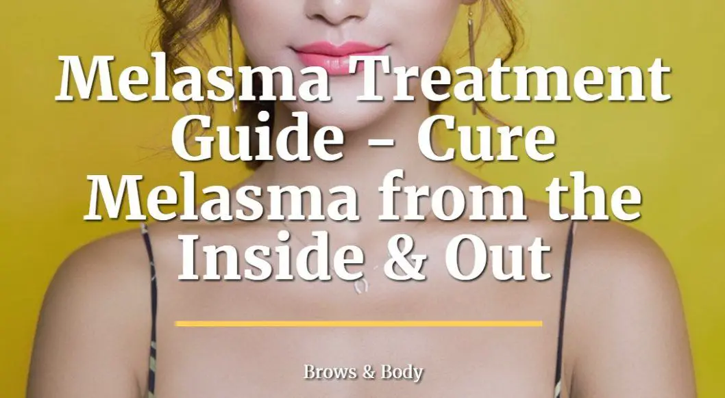 Melasma treatment guide - how to cure melasma from the inside and out