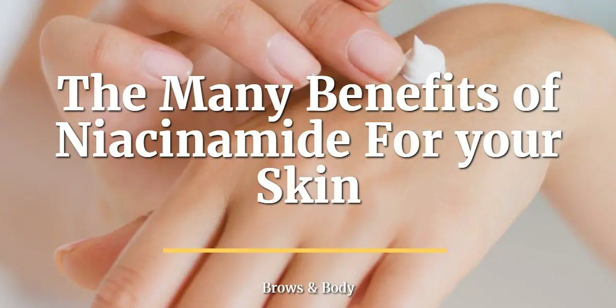 The Many Benefits Of Niacinamide For Your Skin | Brows And Body